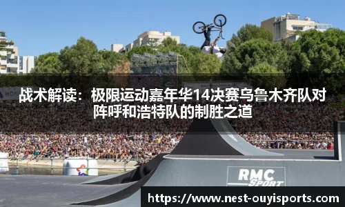 战术解读:极限运动嘉年华14决赛乌鲁木齐队对阵呼和浩特队的制胜之道