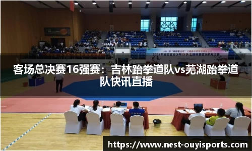 客场总决赛16强赛:吉林跆拳道队vs芜湖跆拳道队快讯直播
