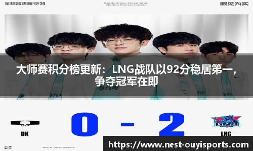 大师赛积分榜更新:LNG战队以92分稳居第一,争夺冠军在即