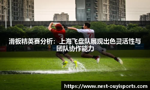 滑板精英赛分析：上海飞盘队展现出色灵活性与团队协作能力
