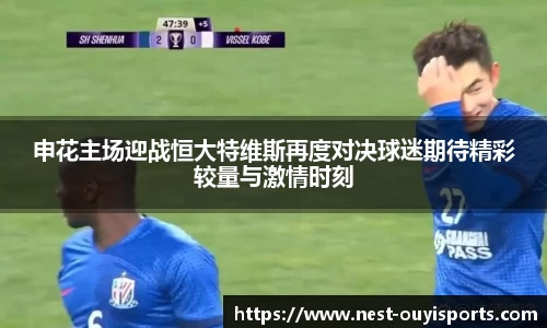 申花主场迎战恒大特维斯再度对决球迷期待精彩较量与激情时刻
