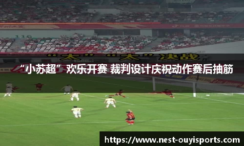 “小苏超”欢乐开赛 裁判设计庆祝动作赛后抽筋